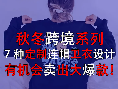秋冬跨境系列，7種定制連帽衛(wèi)衣設(shè)計有機(jī)會賣出大爆款！