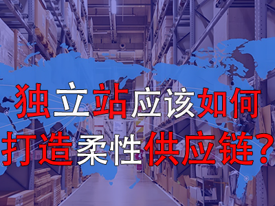 獨(dú)立站應(yīng)該如何打造柔性供應(yīng)鏈？