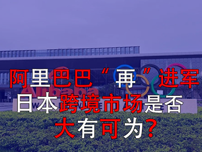 阿里巴巴“再”進軍日本，日本跨境市場是否大有可為？