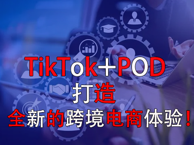 TikTok+POD，打造全新的跨境電商體驗！