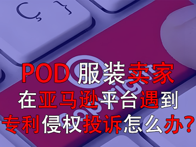 POD服裝賣家在亞馬遜平臺遇到專利侵權投訴怎么辦？