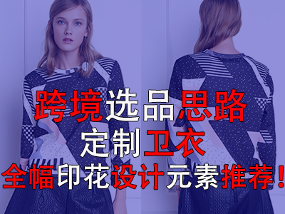 跨境選品思路，定制衛(wèi)衣全幅印花設(shè)計元素推薦！