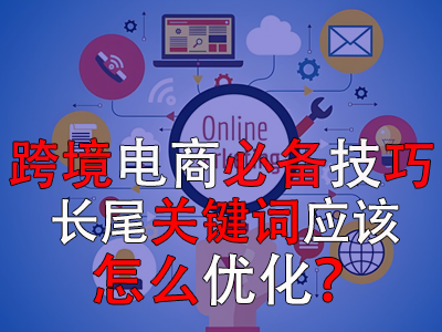跨境電商必備技巧，長尾關(guān)鍵詞應(yīng)該怎么優(yōu)化？