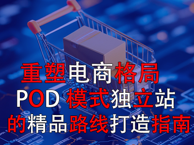 重塑電商格局：POD模式獨立站的精品路線打造指南