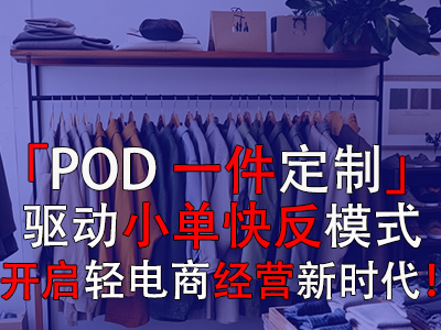 「POD一件定制」驅動小單快反模式，開啟輕電商經營新時代