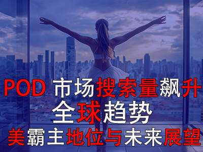 POD市場搜索量飆升：全球趨勢、美霸主地位與未來展望