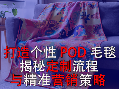 打造個性POD毛毯，揭秘定制流程與精準營銷策略