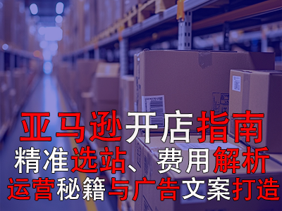 亞馬遜開店指南：精準(zhǔn)選站、費(fèi)用解析、運(yùn)營(yíng)秘籍與廣告文案打造