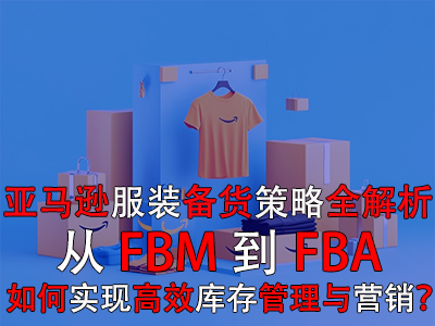 亞馬遜服裝備貨策略全解析：從FBM到FBA，如何實(shí)現(xiàn)高效庫(kù)存管理與營(yíng)銷？