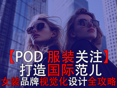 【POD服裝關(guān)注】打造國際范兒，跨境電商女裝品牌視覺化設(shè)計(jì)全攻略
