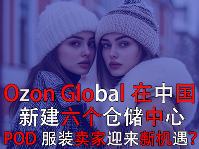 Ozon Global在中國(guó)新建六個(gè)倉(cāng)儲(chǔ)中心，POD服裝賣家迎來(lái)新機(jī)遇？