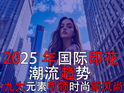 2025年國際印花潮流趨勢：九大元素引領(lǐng)時(shí)尚新風(fēng)尚