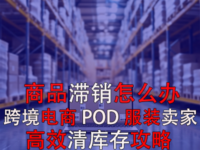商品滯銷怎么辦？跨境電商POD服裝賣家高效清庫存攻略