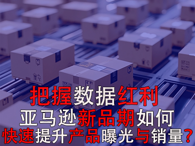 把握數(shù)據(jù)紅利期，亞馬遜新品期如何快速提升產(chǎn)品曝光與銷(xiāo)量？