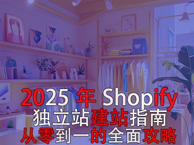 2025年Shopify獨立站建站指南：從零到一的全面攻略