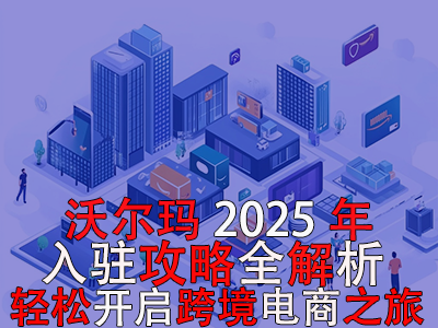 沃爾瑪2025年入駐攻略全解析，輕松開啟跨境電商之旅