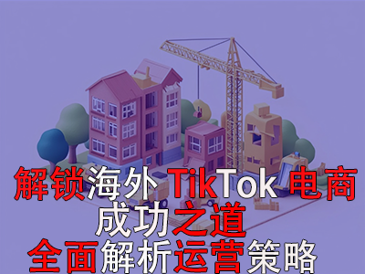 解鎖海外TikTok電商成功之道：全面解析運營策略