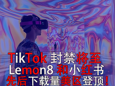 TikTok封禁將至，Lemon8和小紅書先后下載量美區(qū)登頂！