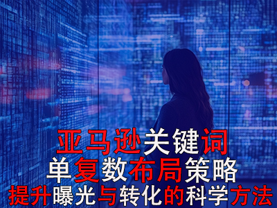 亞馬遜關鍵詞單復數布局策略：提升曝光與轉化的科學方法