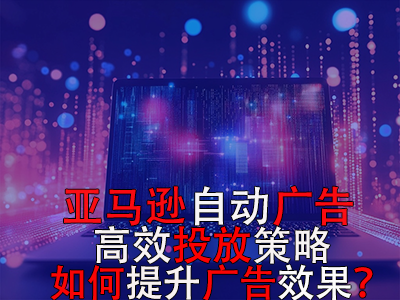 亞馬遜自動廣告高效投放策略，如何提升廣告效果？