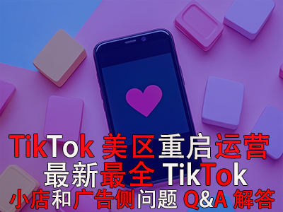 TikTok美區(qū)重啟運營！最新最全TikTok小店和廣告?zhèn)葐栴}Q&A解答
